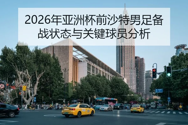 2026年亚洲杯前沙特男足备战状态与关键球员分析