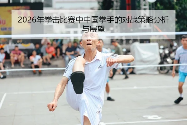 2026年拳击比赛中中国拳手的对战策略分析与展望