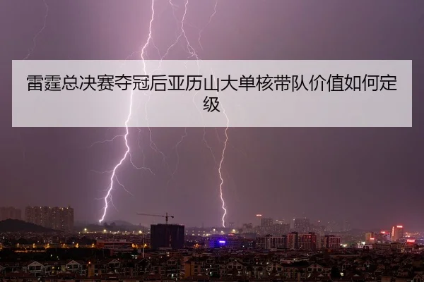 lei-ting-zong-jue-sai-duo-guan-hou-ya-li-shan-da-dan-he-dai-dui-jia-zhi-ru-he-ding-ji-2-561.jpg