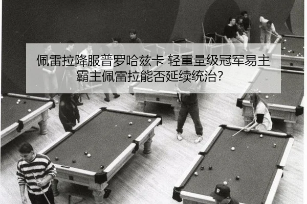 佩雷拉降服普罗哈兹卡 轻重量级冠军易主 霸主佩雷拉能否延续统治？
