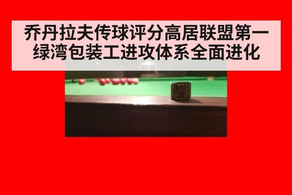 乔丹拉夫传球评分高居联盟第一绿湾包装工进攻体系全面进化