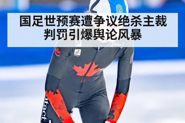 国足世预赛遭争议绝杀主裁判罚引爆舆论风暴