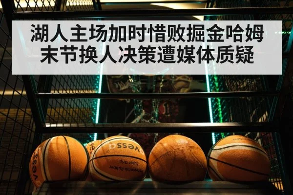 湖人主场加时惜败掘金哈姆末节换人决策遭媒体质疑